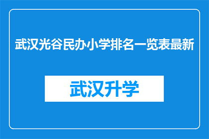 武汉光谷民办小学排名一览表最新(武汉光谷民办小学排名一览表最新：您了解这些学校吗？)