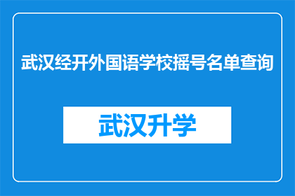 武汉经开外国语学校摇号名单查询(武汉经开外国语学校摇号名单查询的疑问句长标题：
如何查询武汉经开外国语学校的摇号结果？)