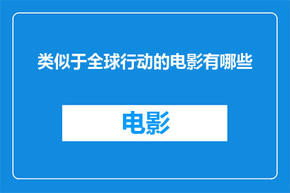类似于全球行动的电影有哪些(全球行动电影的多样性：探索那些激发我们行动的电影作品)