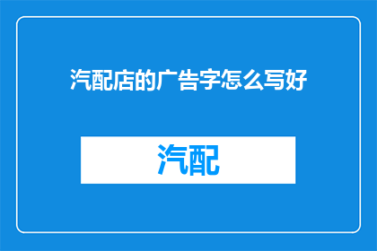 汽配店的广告字怎么写好(如何撰写吸引顾客的汽配店广告字？)