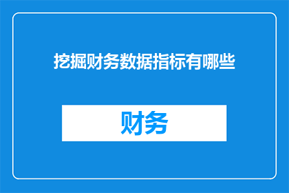 挖掘财务数据指标有哪些(挖掘财务数据指标有哪些？这是一个值得深入探讨的问题，它涉及到如何有效地分析和利用财务数据来指导决策在当今的商业环境中，准确理解和应用财务指标对于企业的成功至关重要因此，了解和掌握挖掘财务数据指标的方法成为了一个不可或缺的技能)