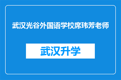 武汉光谷外国语学校席玮芳老师(武汉光谷外国语学校席玮芳老师：一位引领学生走向国际舞台的教育者？)
