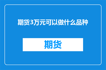 期货3万元可以做什么品种(3万元资金，期货市场里能探索哪些品种？)