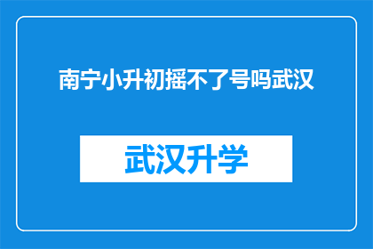 南宁小升初摇不了号吗武汉(南宁小升初摇号政策是否影响武汉？)
