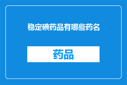稳定碘药品有哪些药名(哪些是稳定碘药品的药名？)