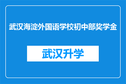 武汉海淀外国语学校初中部奖学金(武汉海淀外国语学校初中部奖学金的评选标准是什么？)