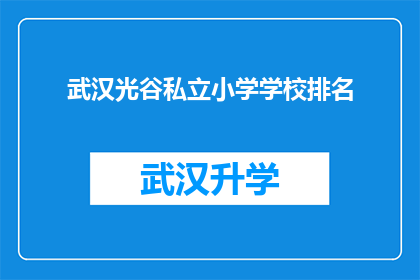 武汉光谷私立小学学校排名(武汉光谷私立小学学校排名，您知道哪些是值得推荐的吗？)