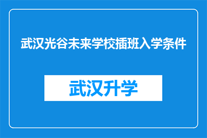 武汉光谷未来学校插班入学条件(武汉光谷未来学校插班入学条件是什么？)