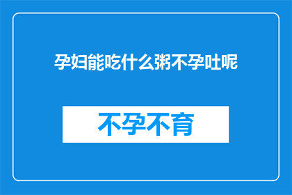 孕妇能吃什么粥不孕吐呢(孕妇在孕期遇到孕吐困扰时，有哪些粥品可以缓解不适？)
