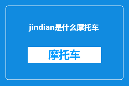 jindian是什么摩托车(Jindian摩托车是什么？探索这款独特车型的奥秘)