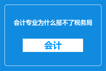 会计专业为什么报不了税务局(会计专业为何难以通过税务局的审核？)