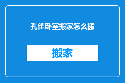 孔雀卧室搬家怎么搬(如何高效且优雅地将孔雀卧室从原址搬迁至新居？)