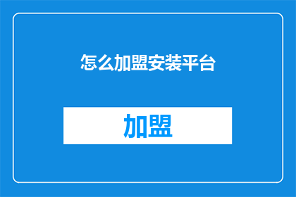 怎么加盟安装平台(加盟安装平台：您需要了解的步骤和条件是什么？)