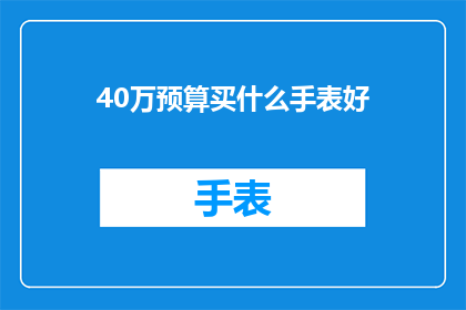 40万预算买什么手表好(40万预算下，哪款手表值得投资？)