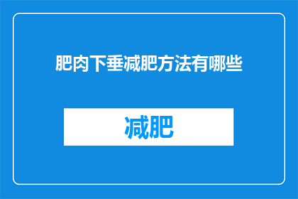 肥肉下垂减肥方法有哪些(如何有效减少肥肉下垂？探索减肥方法的多样性)