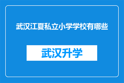 武汉江夏私立小学学校有哪些(武汉江夏区私立小学有哪些？)