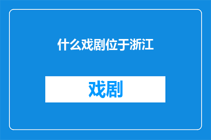 什么戏剧位于浙江(浙江的戏剧文化瑰宝：探寻那些位于此地的戏剧艺术杰作)