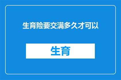 生育险要交满多久才可以(生育保险缴纳期限的疑问：您需要缴纳多久才能享受生育保险待遇？)