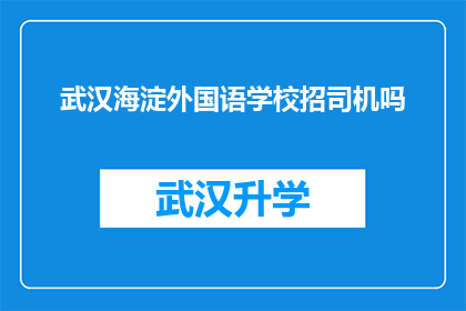 武汉海淀外国语学校招司机吗(武汉海淀外国语学校是否在招聘司机？)