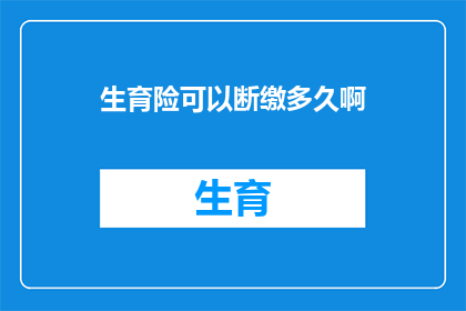 生育险可以断缴多久啊(生育保险中断缴费期限有限制吗？)