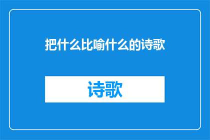 把什么比喻什么的诗歌(把什么比喻什么的诗歌如何转化为疑问句类型的长标题？)