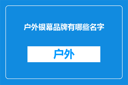 户外银幕品牌有哪些名字(户外银幕品牌名称有哪些？)