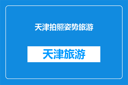 天津拍照姿势旅游(天津旅游拍照姿势指南：探索城市之美的完美方式？)