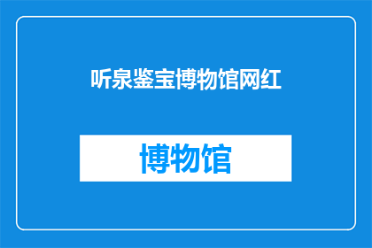 听泉鉴宝博物馆网红(听泉鉴宝博物馆网红是否为一个吸引人的标题？)