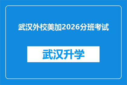 武汉外校美加2026分班考试(武汉外校美加2026年分班考试，你准备好了吗？)