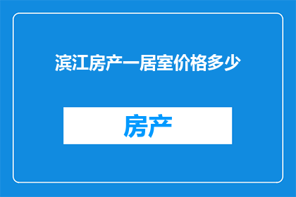 滨江房产一居室价格多少(滨江房产一居室价格是多少？)