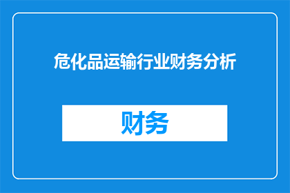 危化品运输行业财务分析(危化品运输行业财务分析：如何评估其经济表现与风险？)
