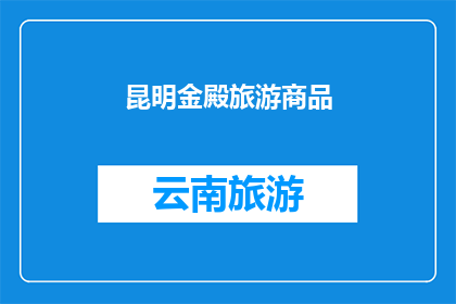 昆明金殿旅游商品(昆明金殿旅游商品：探索云南的瑰宝，您了解多少？)
