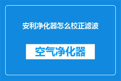 安利净化器怎么校正滤波(如何正确校正安利净化器的滤波功能？)