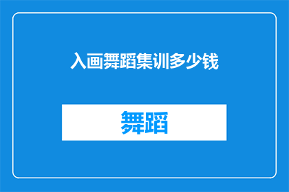 入画舞蹈集训多少钱(入画舞蹈集训的价格是多少？)
