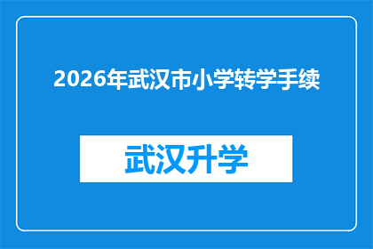 2026年武汉市小学转学手续(2026年武汉市小学转学手续的疑问解答：家长和学生应如何准备？)