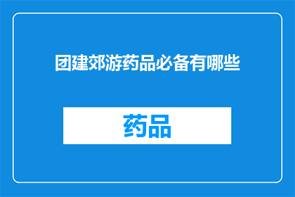 团建郊游药品必备有哪些(郊游必备药品清单：确保团队安全与健康)