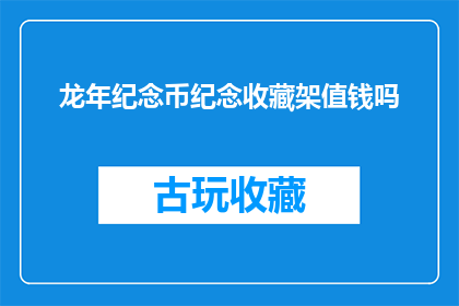 龙年纪念币纪念收藏架值钱吗(龙年纪念币收藏价值是否值得投资？)