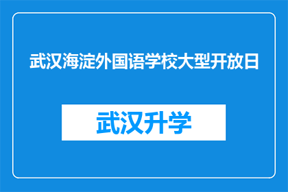 武汉海淀外国语学校大型开放日(武汉海淀外国语学校即将举行大型开放日活动，您是否已经做好准备迎接这场教育盛事？)