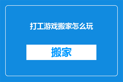 打工游戏搬家怎么玩(如何玩转打工游戏搬家？探索其背后的技巧与策略)