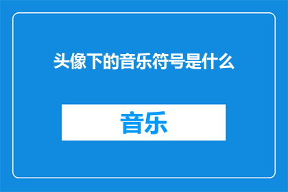 头像下的音乐符号是什么(你头像下的音乐符号是什么？疑问句类型的长标题)