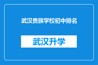 武汉贵族学校初中排名(武汉贵族学校初中排名：您知道哪些学校在教育领域表现卓越吗？)