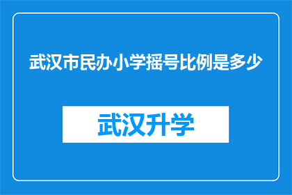 武汉市民办小学摇号比例是多少(武汉市民办小学摇号比例是多少？)