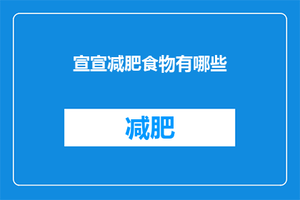 宣宣减肥食物有哪些(疑问句类型的长标题：宣宣，你知道有哪些减肥食物吗？)