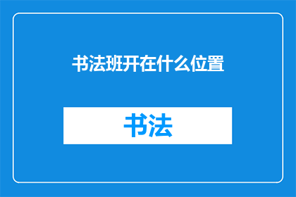 书法班开在什么位置(书法班的理想位置：是选择在繁忙的市中心，还是宁静的郊区？)