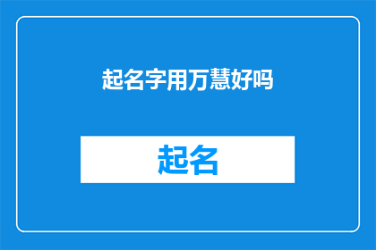起名字用万慧好吗(万慧这个名字是否适合用于起名？)