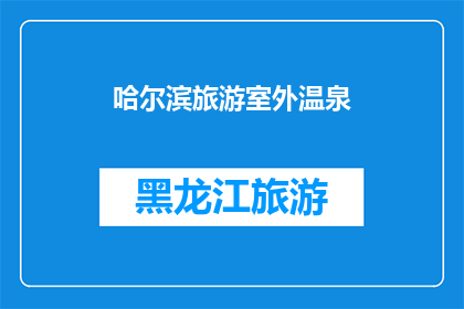 哈尔滨旅游室外温泉(哈尔滨旅游室外温泉体验：您是否已经准备好探索这个独特的休闲胜地？)