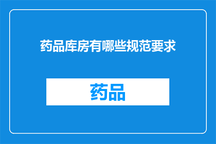 药品库房有哪些规范要求(药品库房管理规范有哪些具体要求？)
