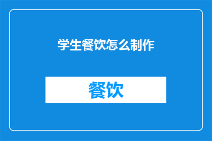 学生餐饮怎么制作(如何制作学生餐饮？)