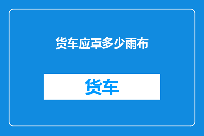 货车应罩多少雨布(货车在雨天行驶时，应覆盖多少面积的雨布？)