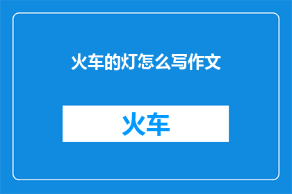 火车的灯怎么写作文(如何以疑问句的形式撰写关于火车的灯这一主题的作文？)